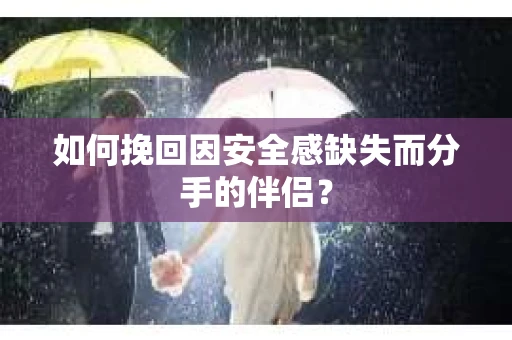 如何挽回因安全感缺失而分手的伴侣？