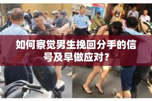 如何察觉男生挽回分手的信号及早做应对？