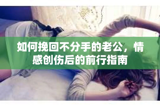 如何挽回不分手的老公，情感创伤后的前行指南