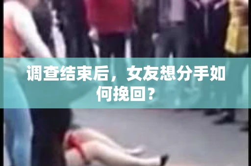 调查结束后，女友想分手如何挽回？