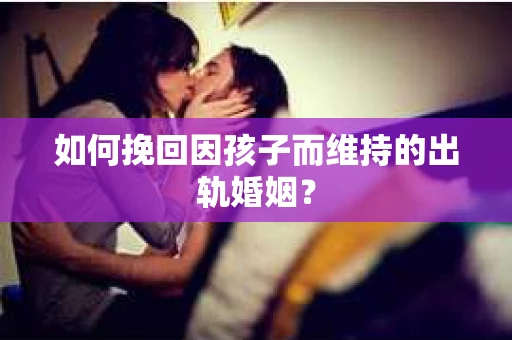 如何挽回因孩子而维持的出轨婚姻？