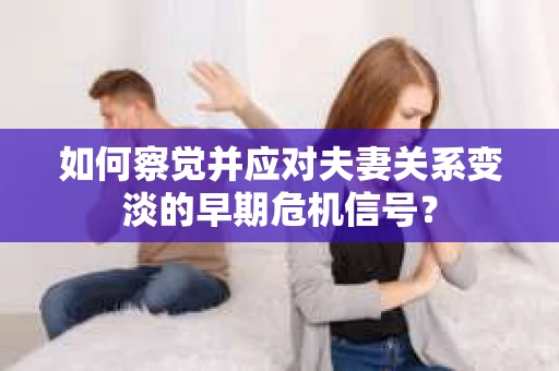如何察觉并应对夫妻关系变淡的早期危机信号？