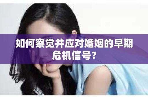 如何察觉并应对婚姻的早期危机信号？
