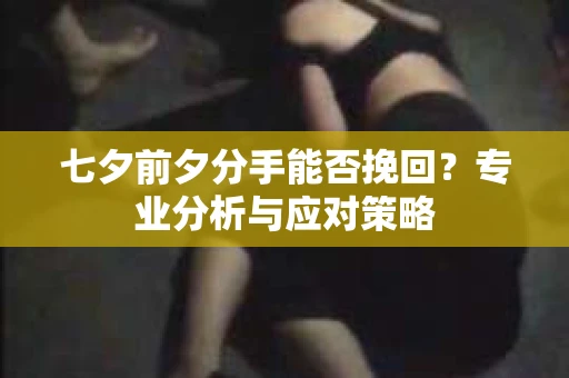 七夕前夕分手能否挽回？专业分析与应对策略
