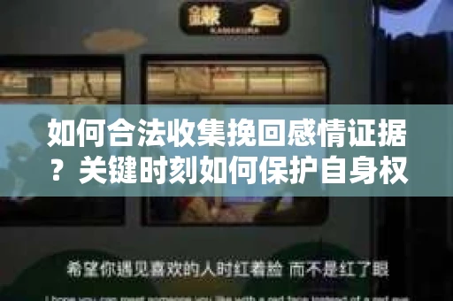 如何合法收集挽回感情证据？关键时刻如何保护自身权益？