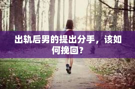 出轨后男的提出分手，该如何挽回？