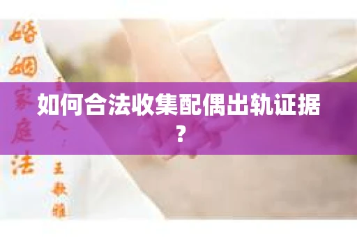 如何合法收集配偶出轨证据？