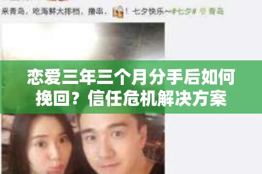 恋爱三年三个月分手后如何挽回?信任危机解决方案 恋爱三年三个月分手后如何挽回?信任危机解决方案