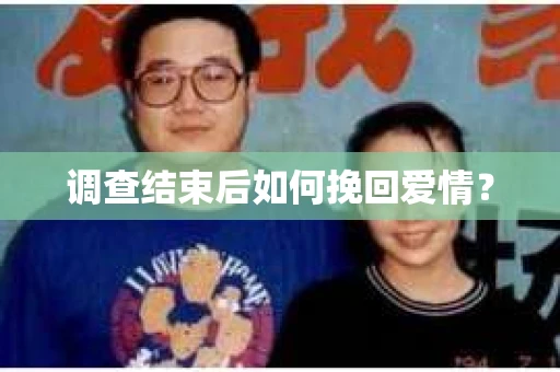 调查结束后如何挽回爱情？