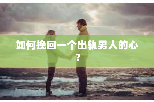 如何挽回一个出轨男人的心？
