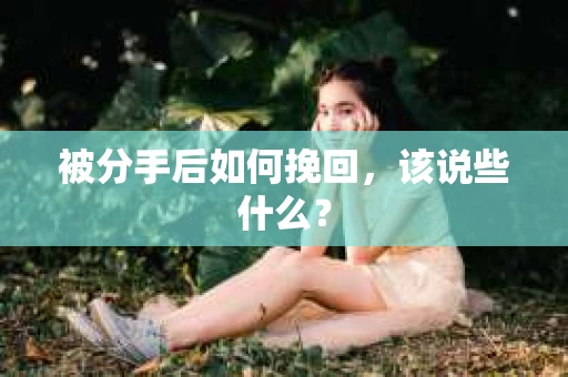被分手后如何挽回，该说些什么？