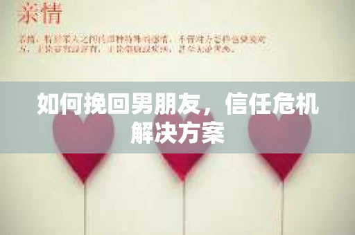 如何挽回男朋友,信任危机解决方案 如何挽回男朋友,信任危机解决方案