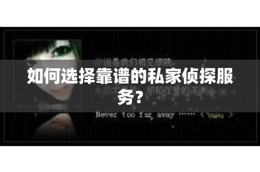 如何选择靠谱的私家侦探服务? 如何选择靠谱的私家侦探服务?