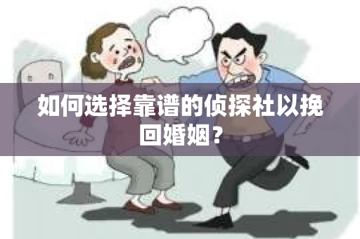 如何选择靠谱的侦探社以挽回婚姻？