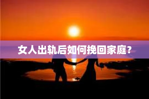 女人出轨后如何挽回家庭？