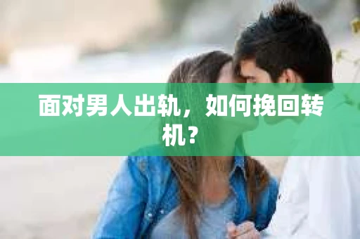 面对男人出轨，如何挽回转机？