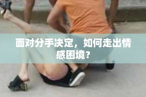 面对分手决定，如何走出情感困境？