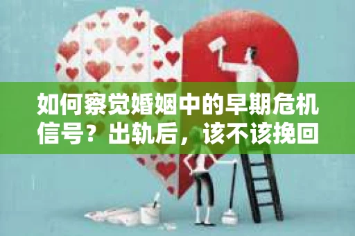 如何察觉婚姻中的早期危机信号？出轨后，该不该挽回怎么办？