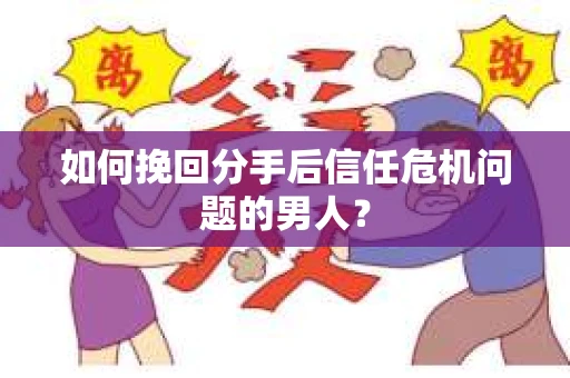 如何挽回分手后信任危机问题的男人？