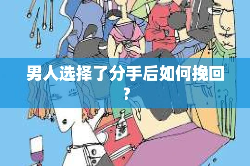 男人选择了分手后如何挽回？