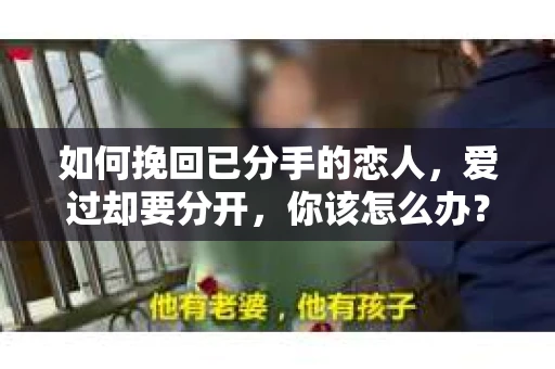 如何挽回已分手的恋人，爱过却要分开，你该怎么办？