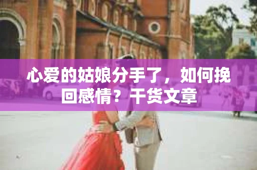 心爱的姑娘分手了，如何挽回感情？干货文章