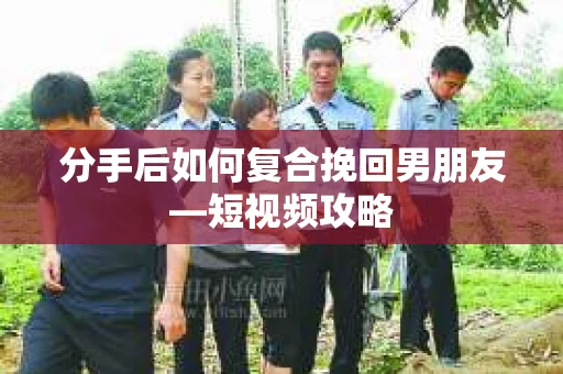 分手后如何复合挽回男朋友—短视频攻略