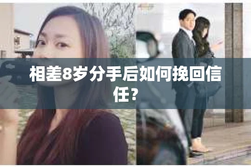 相差8岁分手后如何挽回信任？