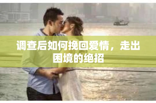 调查后如何挽回爱情，走出困境的绝招