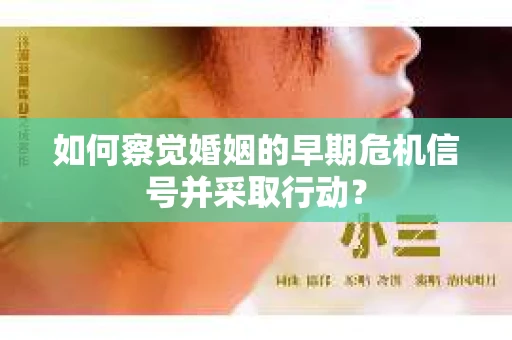 如何察觉婚姻的早期危机信号并采取行动？