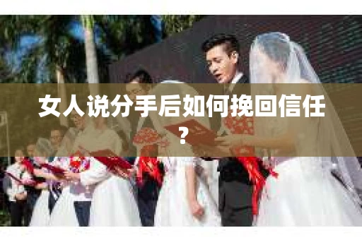 女人说分手后如何挽回信任？