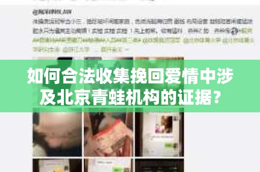 如何合法收集挽回爱情中涉及北京青蛙机构的证据? 如何合法收集挽回爱情中涉及北京青蛙机构的证据?
