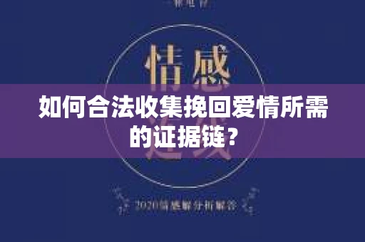 如何合法收集挽回爱情所需的证据链？