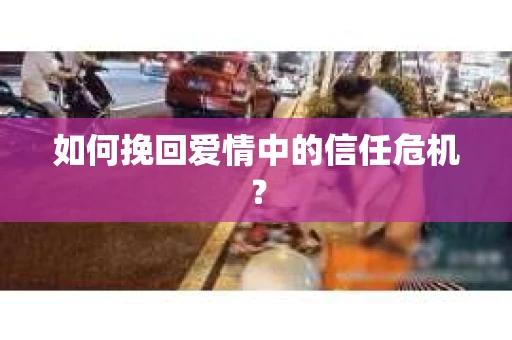 如何挽回爱情中的信任危机？
