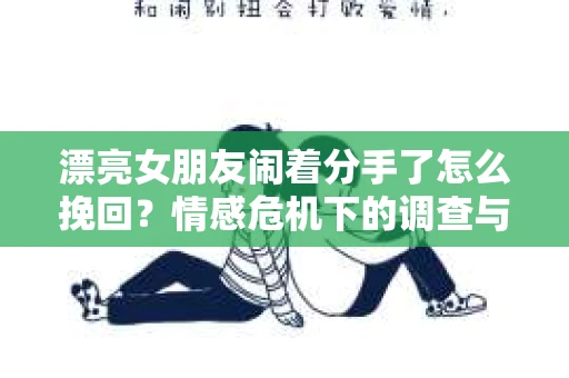 漂亮女朋友闹着分手了怎么挽回？情感危机下的调查与应对策略