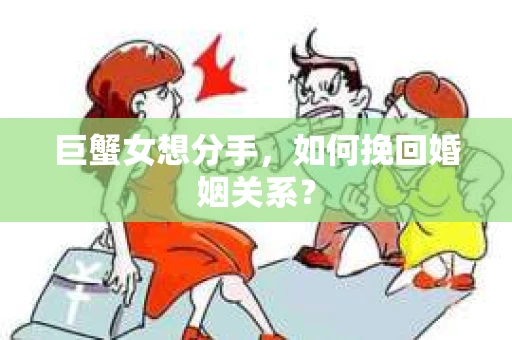 巨蟹女想分手，如何挽回婚姻关系？