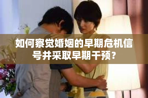 如何察觉婚姻的早期危机信号并采取早期干预？