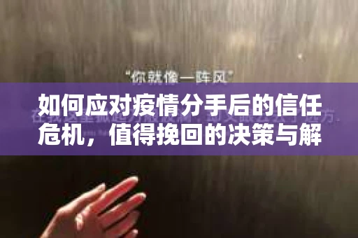 如何应对疫情分手后的信任危机，值得挽回的决策与解决方案