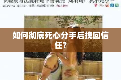 如何彻底死心分手后挽回信任？
