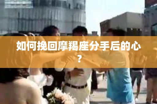 如何挽回摩羯座分手后的心？