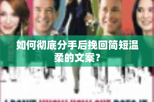 如何彻底分手后挽回简短温柔的文案？