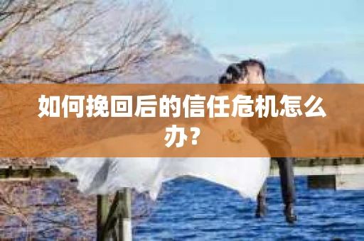 如何挽回后的信任危机怎么办？