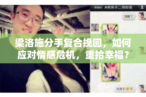 梁洛施分手复合挽回，如何应对情感危机，重拾幸福？