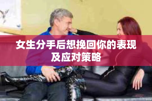 女生分手后想挽回你的表现及应对策略