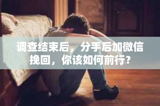 调查结束后，分手后加微信挽回，你该如何前行？