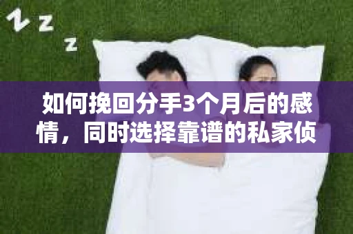 如何挽回分手3个月后的感情，同时选择靠谱的私家侦探社？