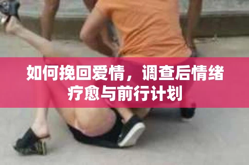 如何挽回爱情，调查后情绪疗愈与前行计划