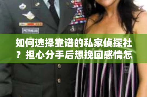 如何选择靠谱的私家侦探社？担心分手后想挽回感情怎么办？