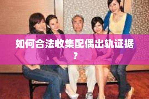 如何合法收集配偶出轨证据？