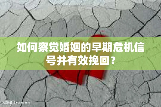 如何察觉婚姻的早期危机信号并有效挽回？